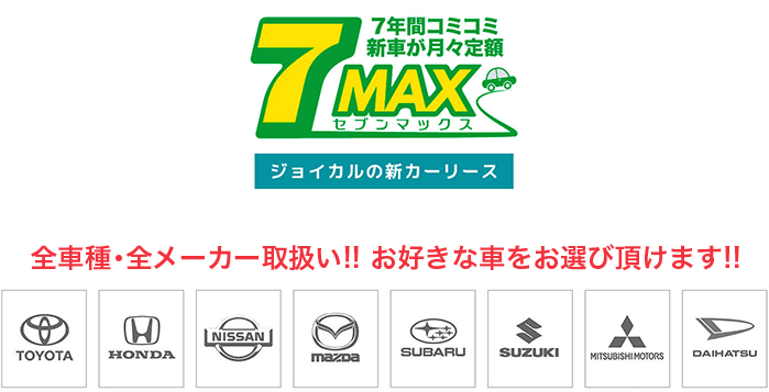 7MAX 7年間コミコミ新車が月々定額　ジョイカルの新カーリース　全車種・全メーカー取扱い！お好きな車をお選び頂けます！